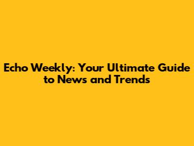 Echo Weekly: Your Ultimate Guide to News and Trends