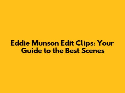 Eddie Munson Edit Clips: Your Guide to the Best Scenes