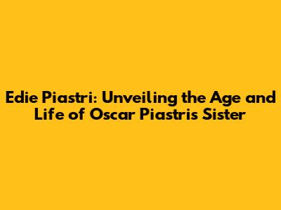Edie Piastri: Unveiling the Age and Life of Oscar Piastri's Sister