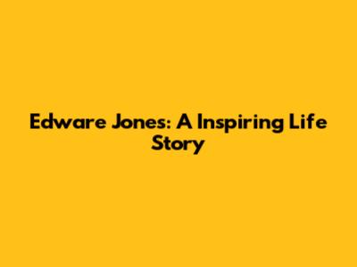 Edware Jones: A Inspiring Life Story