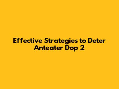 Effective Strategies to Deter Anteater Dop 2