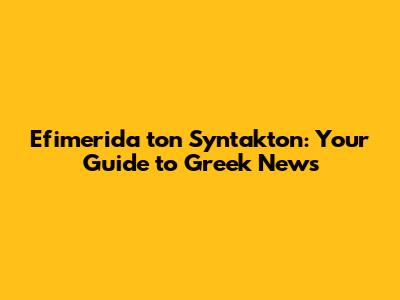 Efimerida ton Syntakton: Your Guide to Greek News