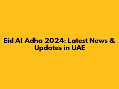 Eid Al Adha 2024: Latest News & Updates in UAE