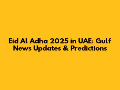 Eid Al Adha 2025 in UAE: Gulf News Updates & Predictions