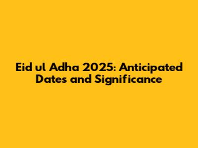 Eid ul Adha 2025: Anticipated Dates and Significance