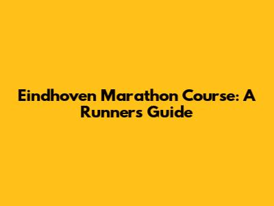 Eindhoven Marathon Course: A Runner's Guide