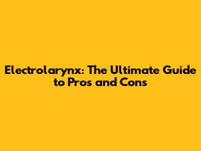 Electrolarynx: The Ultimate Guide to Pros and Cons