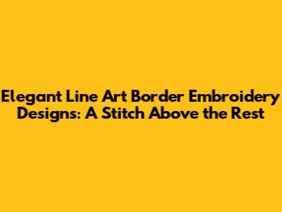 Elegant Line Art Border Embroidery Designs: A Stitch Above the Rest