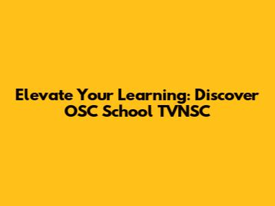 Elevate Your Learning: Discover OSC School TVNSC