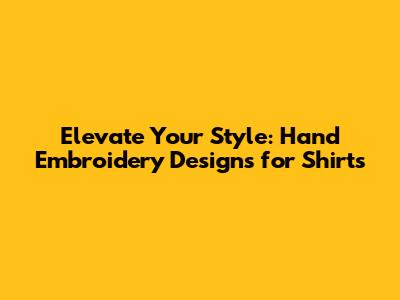 Elevate Your Style: Hand Embroidery Designs for Shirts