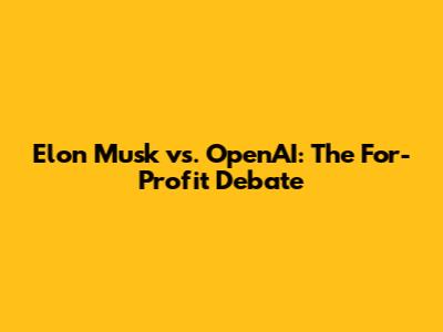 Elon Musk vs. OpenAI: The For-Profit Debate