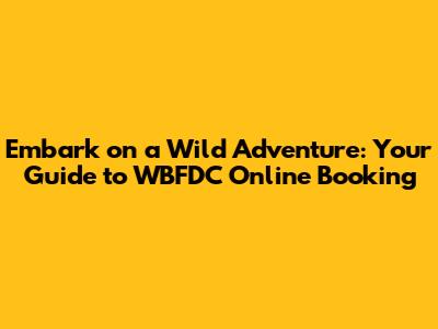 Embark on a Wild Adventure: Your Guide to WBFDC Online Booking