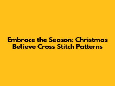 Embrace the Season: Christmas Believe Cross Stitch Patterns