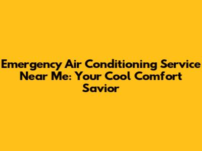 Emergency Air Conditioning Service Near Me: Your Cool Comfort Savior