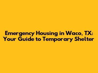 Emergency Housing in Waco, TX: Your Guide to Temporary Shelter