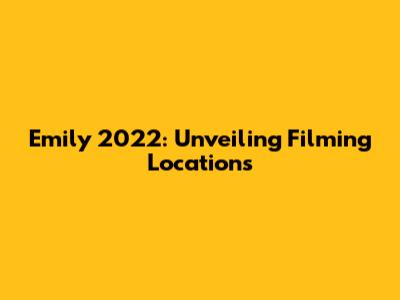 Emily 2022: Unveiling Filming Locations