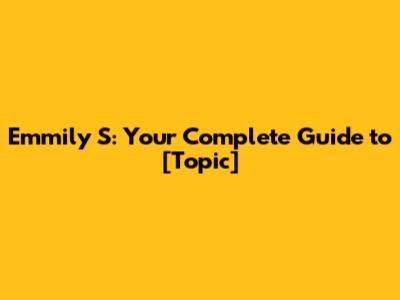 Emmily S: Your Complete Guide to [Topic]