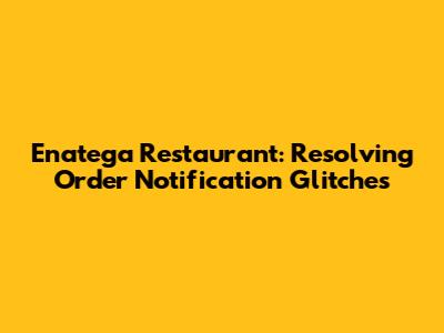 Enatega Restaurant: Resolving Order Notification Glitches