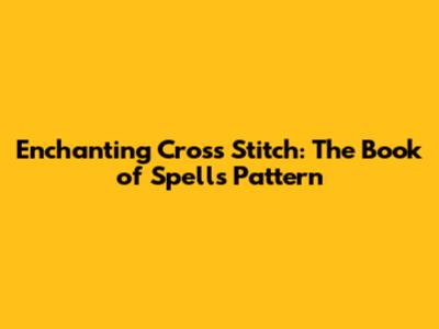 Enchanting Cross Stitch: The Book of Spells Pattern