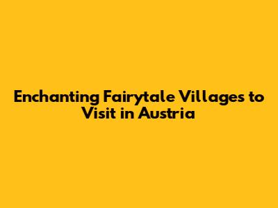 Enchanting Fairytale Villages to Visit in Austria