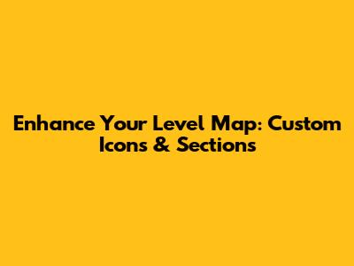 Enhance Your Level Map: Custom Icons & Sections