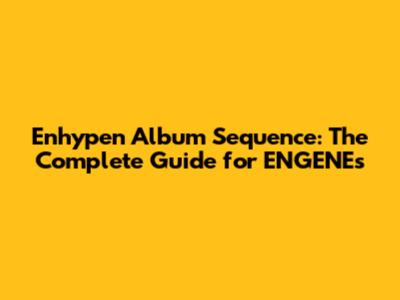 Enhypen Album Sequence: The Complete Guide for ENGENEs