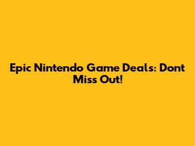 Epic Nintendo Game Deals: Don't Miss Out!