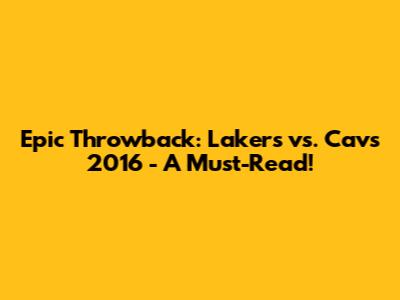 Epic Throwback: Lakers vs. Cavs 2016 - A Must-Read!