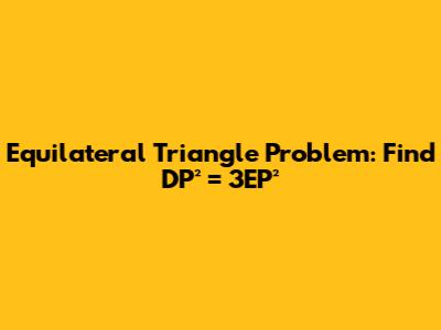 Equilateral Triangle Problem: Find DP² = 3EP²