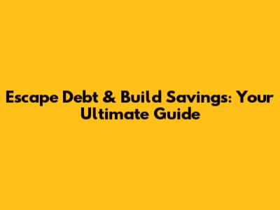 Escape Debt & Build Savings: Your Ultimate Guide