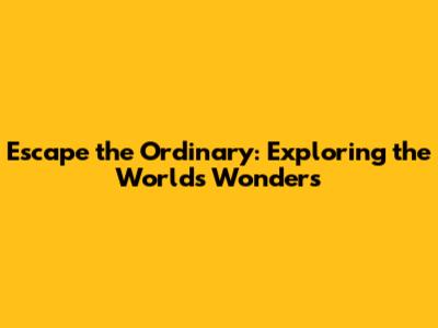 Escape the Ordinary: Exploring the World's Wonders