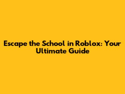 Escape the School in Roblox: Your Ultimate Guide