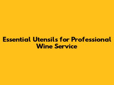 Essential Utensils for Professional Wine Service