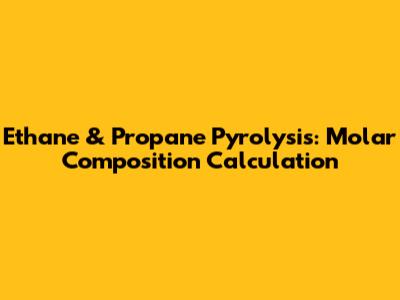 Ethane & Propane Pyrolysis: Molar Composition Calculation
