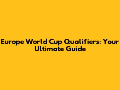 Europe World Cup Qualifiers: Your Ultimate Guide