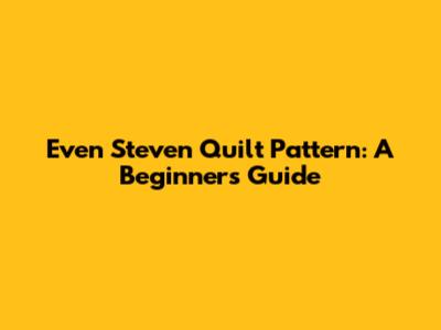 Even Steven Quilt Pattern: A Beginner's Guide