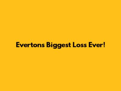 Everton's Biggest Loss Ever!