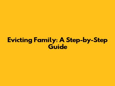 Evicting Family: A Step-by-Step Guide