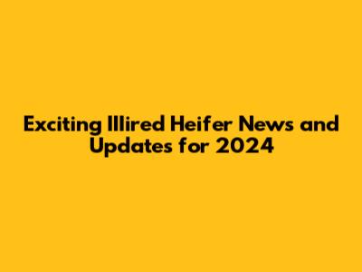 Exciting IIIired Heifer News and Updates for 2024