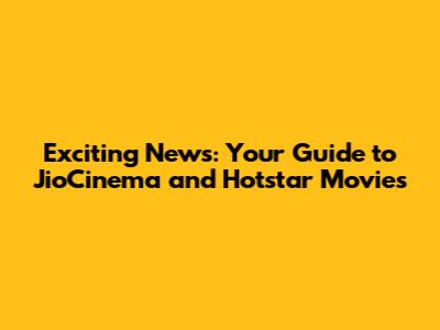 Exciting News: Your Guide to JioCinema and Hotstar Movies