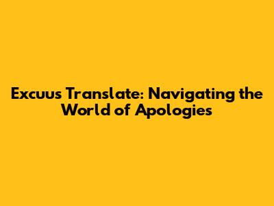Excuus Translate: Navigating the World of Apologies