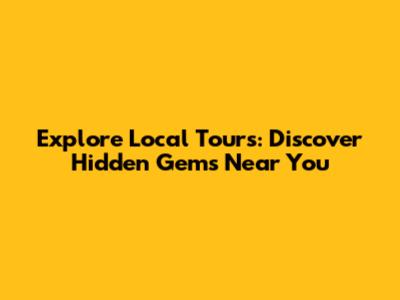 Explore Local Tours: Discover Hidden Gems Near You