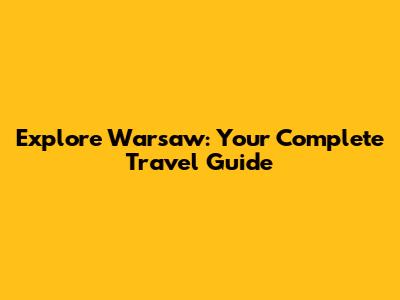 Explore Warsaw: Your Complete Travel Guide