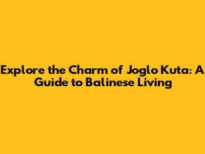 Explore the Charm of Joglo Kuta: A Guide to Balinese Living
