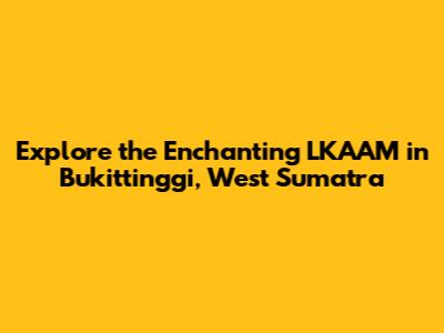 Explore the Enchanting LKAAM in Bukittinggi, West Sumatra