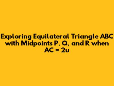 Exploring Equilateral Triangle ABC with Midpoints P, Q, and R when AC = 2u