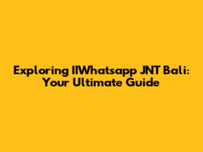 Exploring IIWhatsapp JNT Bali: Your Ultimate Guide