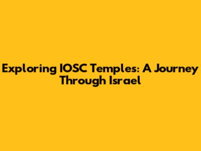 Exploring IOSC Temples: A Journey Through Israel