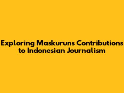 Exploring Maskurun's Contributions to Indonesian Journalism