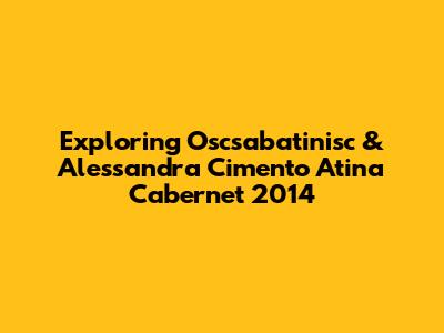 Exploring Oscsabatinisc & Alessandra Cimento Atina Cabernet 2014